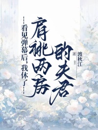 看见弹幕后，我休了肩祧两房的夫君