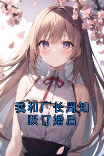 我和厂长周知跃订婚后