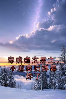 穿成虐文男主，不追妻后弹幕炸了