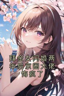 拜金女闪婚两年后京圈大佬悔疯了