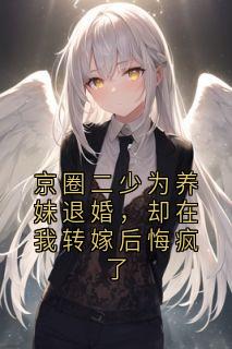 京圈二少为养妹退婚，却在我转嫁后悔疯了