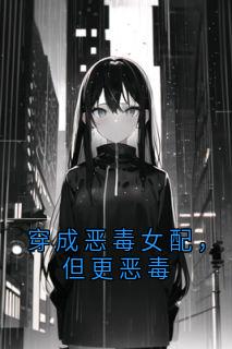 穿成恶毒女配，但更恶毒