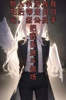 狼人杀游戏我死后带走白月光，老公反手把我丢进斗兽场