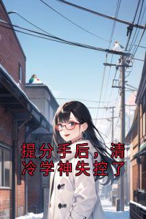 提分手后，清冷学神失控了