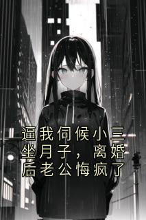 逼我伺候小三坐月子，离婚后老公悔疯了