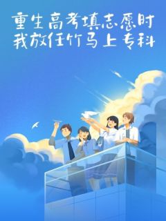 重生高考填志愿时，我放任竹马上专科
