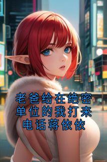 老爸给在绝密单位的我打来电话蒋依依