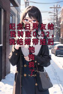 纪念日男友给我转账0.52，我结婚带娃后他悔疯了