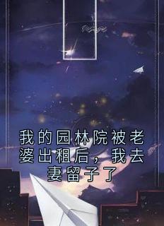 我的园林院被老婆出租后，我去妻留子了