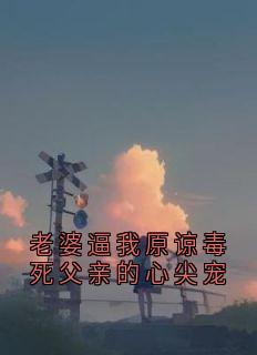 老婆逼我原谅毒死父亲的心尖宠