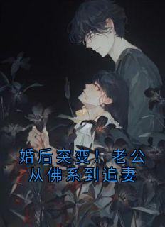 婚后突变！老公从佛系到追妻