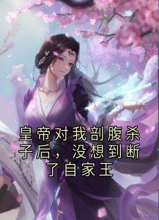 皇帝对我剖腹杀子后，没想到断了自家王