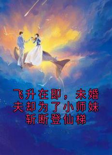 飞升在即，未婚夫却为了小师妹斩断登仙梯