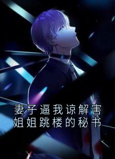 妻子逼我谅解害姐姐跳楼的秘书