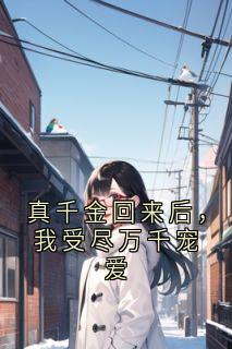 真千金回来后，我受尽万千宠爱