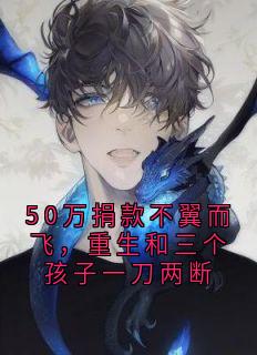 50万捐款不翼而飞，重生和三个孩子一刀两断