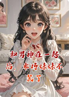 和男神在一起后，乖巧妹妹不装了