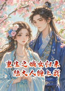 重生之嫡女归来，陆大人缠上我