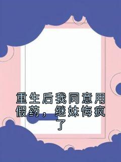 重生后我同意用假药，继妹悔疯了