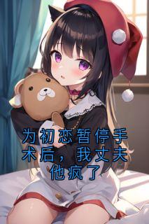 为初恋暂停手术后，我丈夫他疯了