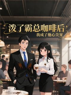 泼了霸总咖啡后，我成了他心尖宠