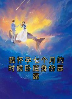 我怀孕七个月的时候卧底身份暴露