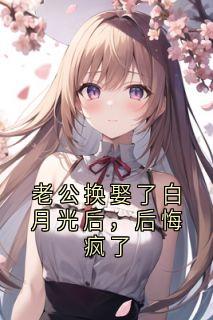 老公换娶了白月光后，后悔疯了