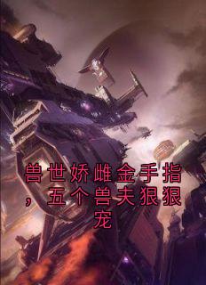 兽世娇雌金手指，五个兽夫狠狠宠