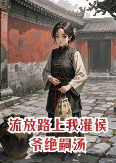 流放路上我灌侯爷绝嗣汤
