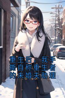 重生后，我手撕自称重生者的未婚夫助理
