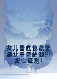 女儿垂危他救猫我让兽医给他开死亡证明！