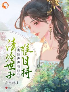 清冷世子难自持，表妹声声唤我名