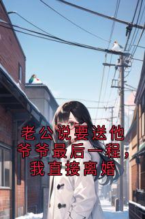 老公说要送他爷爷最后一程，我直接离婚