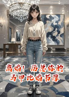 离婚！厉总你的马甲比婚书厚