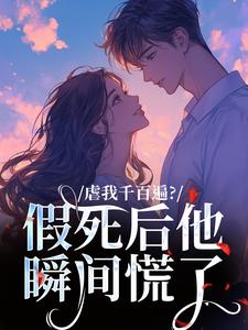 虐我千百遍？假死后他瞬间慌了