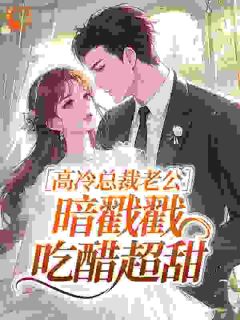 高冷总裁老公，暗戳戳吃醋超甜