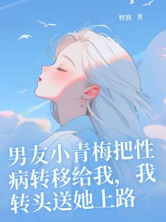男友小青梅把性病转移给我，我转头送她上路