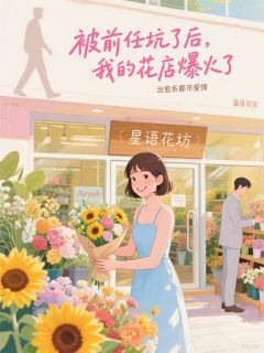 被前任坑了后，我的花店爆火了