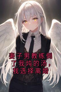 妻子男教练倒了我炖的汤，我选择离婚