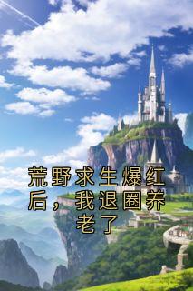 荒野求生爆红后，我退圈养老了
