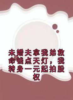 未婚夫拿我弟救命钱点天灯，我转身一元起拍股权
