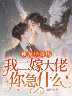 独宠小青梅，我二嫁大佬你急什么
