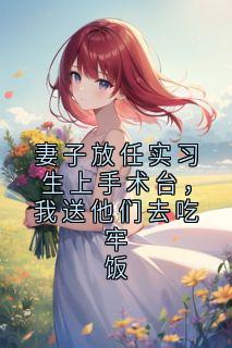 妻子放任实习生上手术台，我送他们去吃牢饭