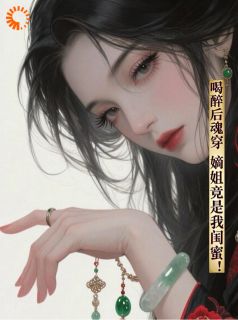 喝醉后魂穿，嫡姐竟是我闺蜜！