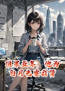 顶罪五年，他为白月光要我肾