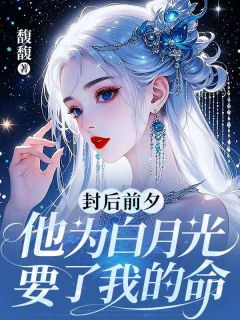 封后前夕，他为白月光要了我的命