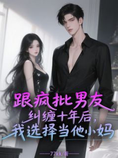 跟疯批男友纠缠十年后我选择当他小妈