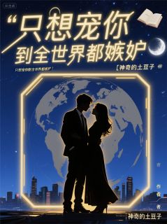 只想宠你到全世界都嫉妒