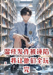 湿疹发作被诬陷，我让他们全玩完