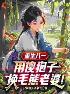 重生八一：用傻狍子换毛熊老婆！